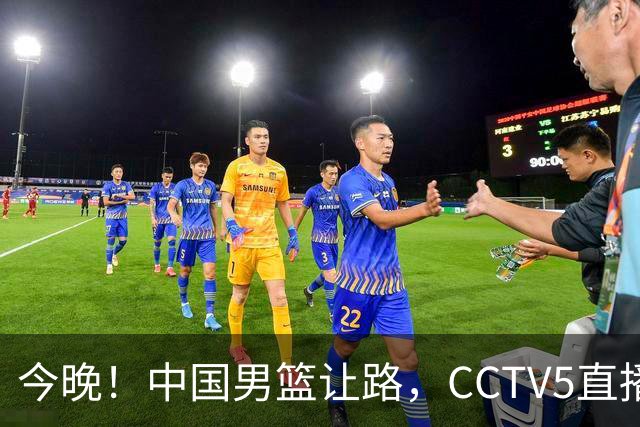 今晚！中国男篮让路，CCTV5直播中超，浙江队残阵出战VS武汉三镇，王钰栋等驰援国足亚运队