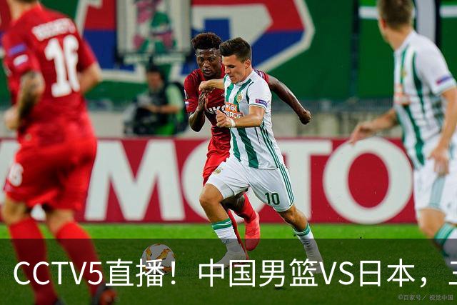 CCTV5直播！中国男篮VS日本，三将确定不打，胡明轩担大梁，郭士强下军令状